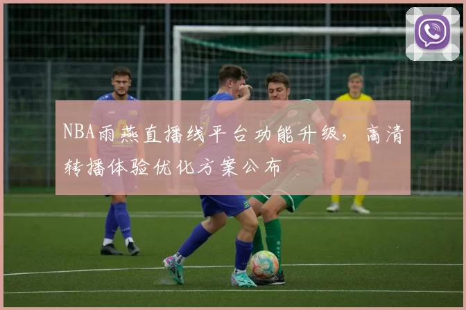 NBA雨燕直播线平台功能升级，高清转播体验优化方案公布