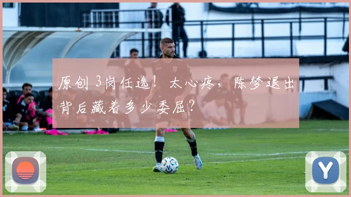 原创 3岗任选!太心疼,陈梦退出背后藏着多少委屈?