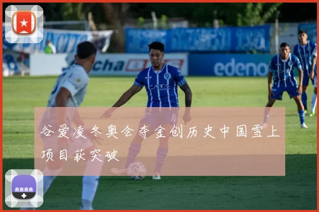 谷爱凌冬奥会夺金创历史中国雪上项目获突破