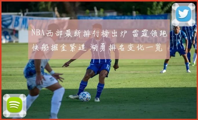 NBA西部最新排行榜出炉 雷霆领跑快船掘金紧追 湖勇排名变化一览