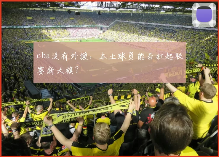 cba没有外援，本土球员能否扛起联赛新大旗？