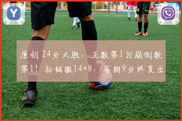 原创 24分大胜，正数第1打崩倒数第1！孙铭徽14+8，布朗9分终复出