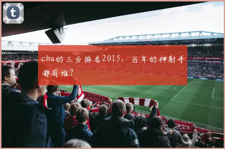 cba的三分排名2015，当年的神射手都有谁？