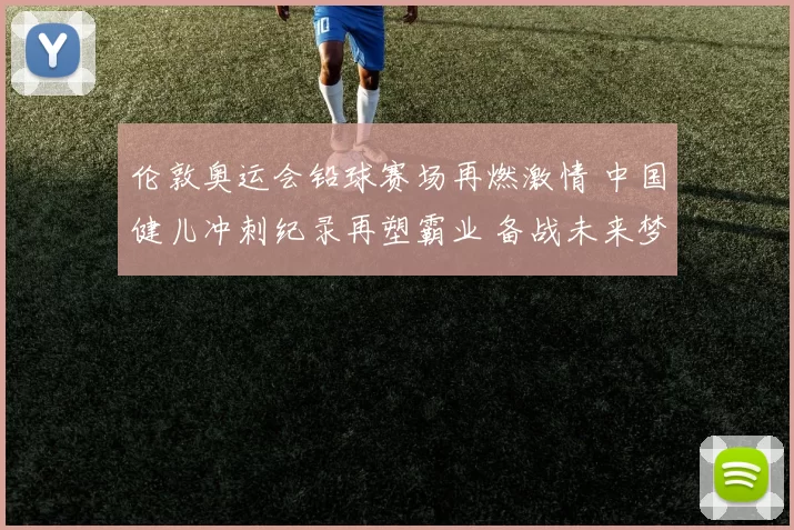伦敦奥运会铅球赛场再燃激情 中国健儿冲刺纪录再塑霸业 备战未来梦