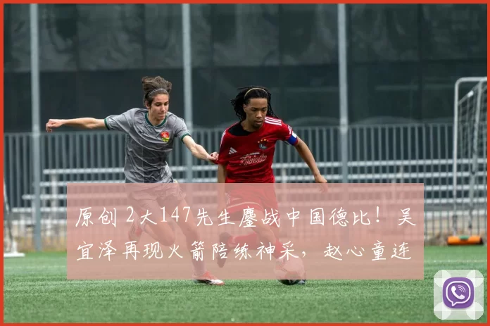 原创 2大147先生鏖战中国德比！吴宜泽再现火箭陪练神采，赵心童连续夺亚