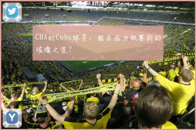 CBA的Cuba球员，能否成为联赛新的璀璨之星？