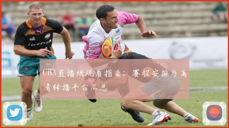 CBA直播线观看指南：赛程安排与高清转播平台汇总