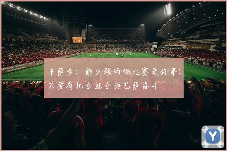 卡萨多：能少踢两场比赛是好事；只要有机会就会为巴萨奋斗