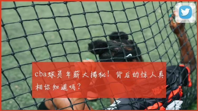 cba球员年薪大揭秘!背后的惊人真相你知道吗?