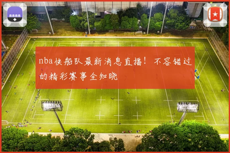 nba快船队最新消息直播！不容错过的精彩赛事全知晓