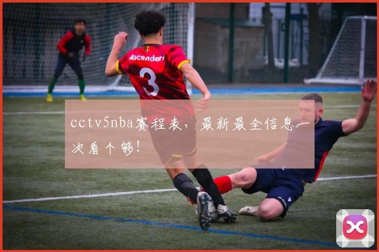 cctv5nba赛程表，最新最全信息一次看个够！